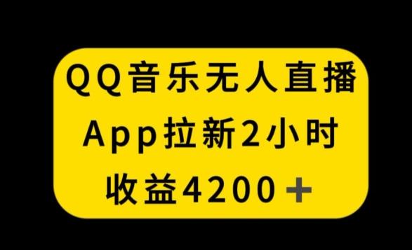 QQ音乐无人直播APP拉新，2小时收入4200，不封号新玩法【揭秘】-搞个副业