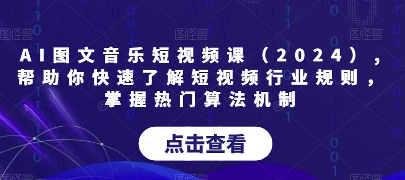 AI图文音乐短视频课(2024),帮助你快速了解短视频行业规则，掌握热门算法机制-搞个副业
