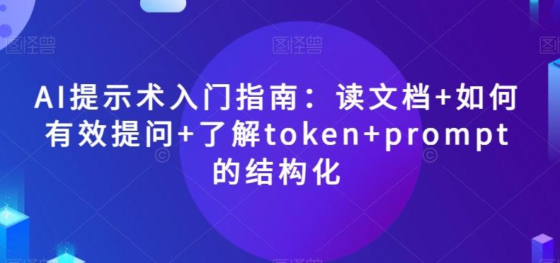 AI提示术入门指南：读文档+如何有效提问+了解token+prompt的结构化【揭秘】-搞个副业