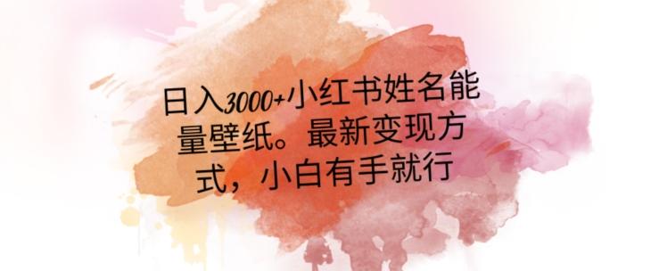日入300+小红书姓名能量壁纸，最新二次变现方式，小白有手就行【揭秘】-搞个副业