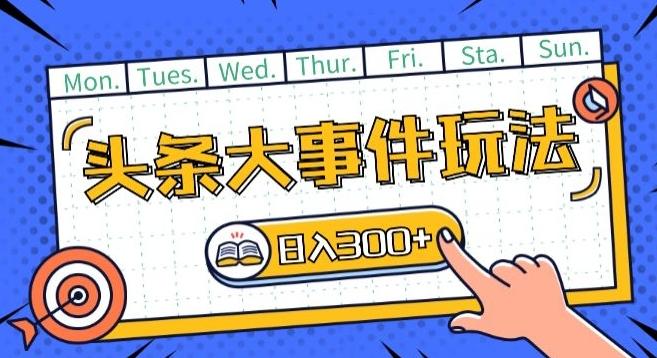 头条最新大事件玩法头条首发，可矩阵操作，单号日入一两张【揭秘】-搞个副业