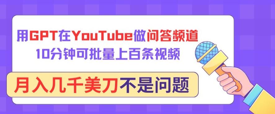 用GPT在YouTube做问答频道，10分钟可批量上百条视频，月入几千美刀不是问题【揭秘】-搞个副业