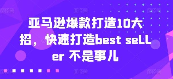亚马逊爆款打造10大招，快速打造best seller 不是事儿-搞个副业