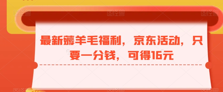 最新薅羊毛福利，京东活动，只要一分钱，可得16元-搞个副业