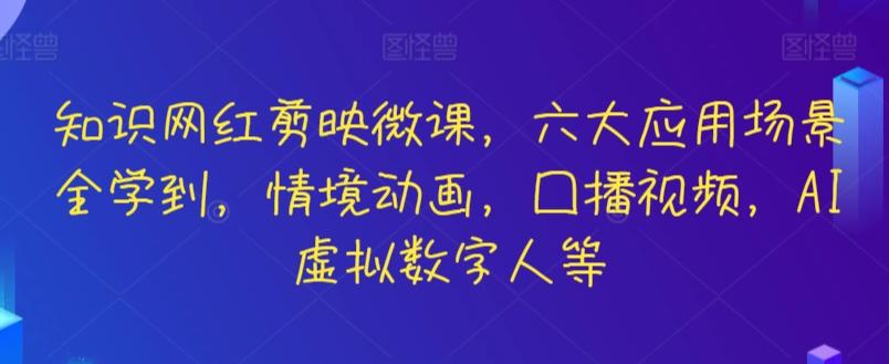 知识网红剪映微课，六大应用场景全学到，情境动画，囗播视频，AI虚拟数字人等-搞个副业