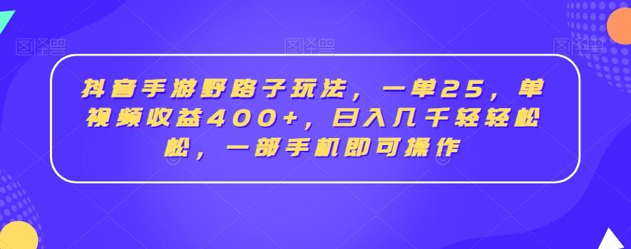 抖音手游野路子玩法，一单25，单视频收益400+，日入几千轻轻松松，一部手机即可操作【揭秘】-搞个副业