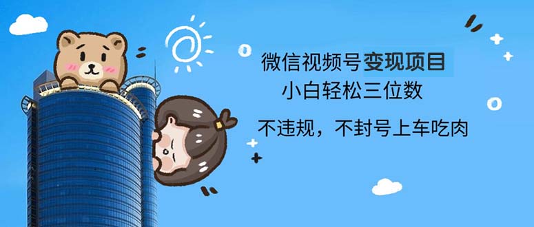 2024最新微信视频号变现项目，小白轻松月入四位数-搞个副业