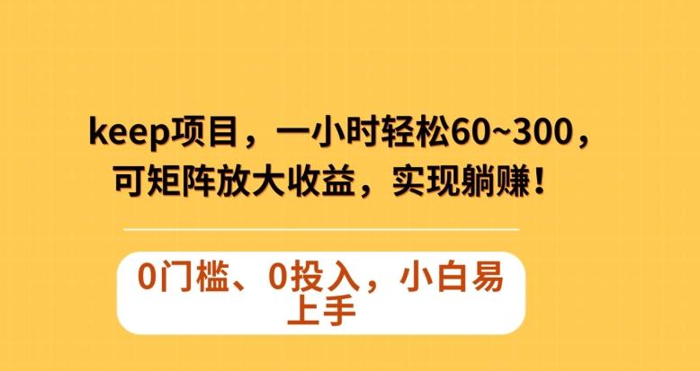 Keep蓝海项目，一小时轻松60~300＋，可矩阵放大收益，可实现躺赚【揭秘】-搞个副业