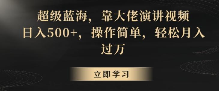 超级蓝海，靠大佬演讲视频，日入500+，操作简单，轻松月入过万【揭秘】-搞个副业