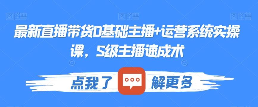 最新直播带货0基础主播+运营系统实操课，S级主播速成术-搞个副业