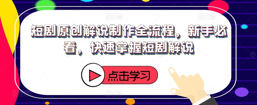短剧原创解说制作全流程，新手必看，快速掌握短剧解说-搞个副业