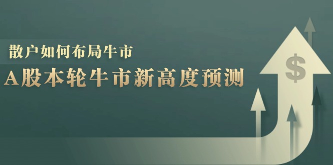 A股本轮牛市新高度预测：数据统计揭示最高点位，散户如何布局牛市？-搞个副业