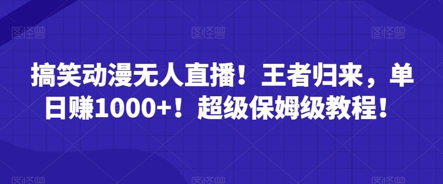 搞笑动漫无人直播！王者归来，单日赚1000+！超级保姆级教程！-搞个副业