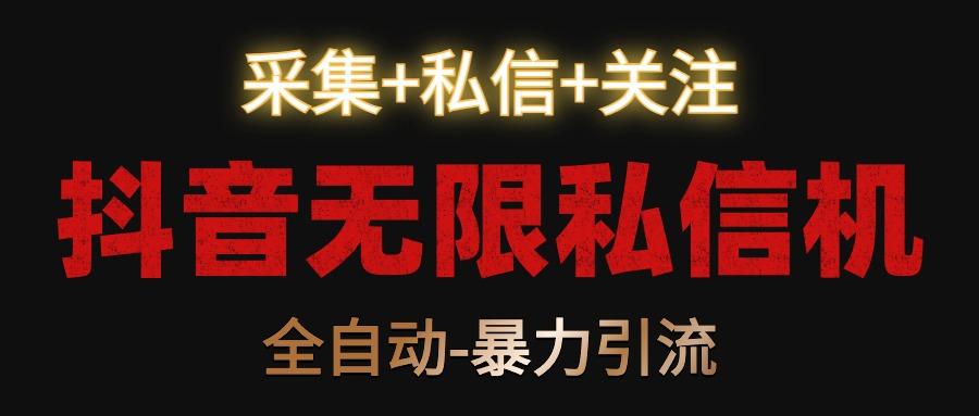 抖音无限私信机！采集+私信+关注，全自动暴力引流！-搞个副业
