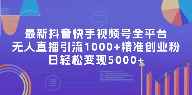 最新抖音快手视频号全平台无人直播引流1000+精准创业粉，日轻松变现5000+-搞个副业