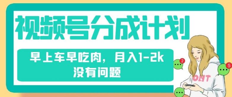 视频号分成计划，纯搬运不需要剪辑去重，早上车早吃肉，月入1-2k没有问题-搞个副业