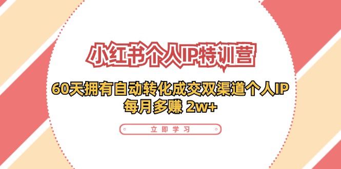 小红书个人IP陪跑营：两个月打造自动转化成交的多渠道个人IP，每月收入2w+(30节)-搞个副业