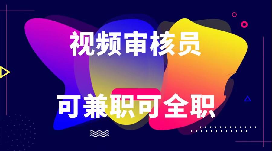 可全职可兼职 纯绿色合法合规视频审核员 日赚100-无上限-搞个副业