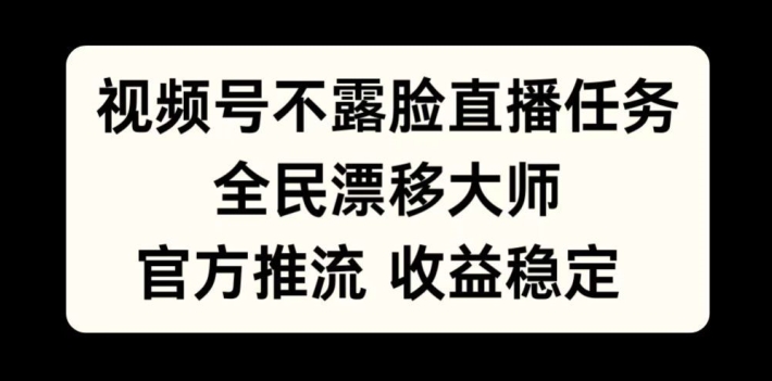 视频号不露脸直播任务，全民漂移大师，官方推流，收益稳定，全民可做【揭秘】-搞个副业