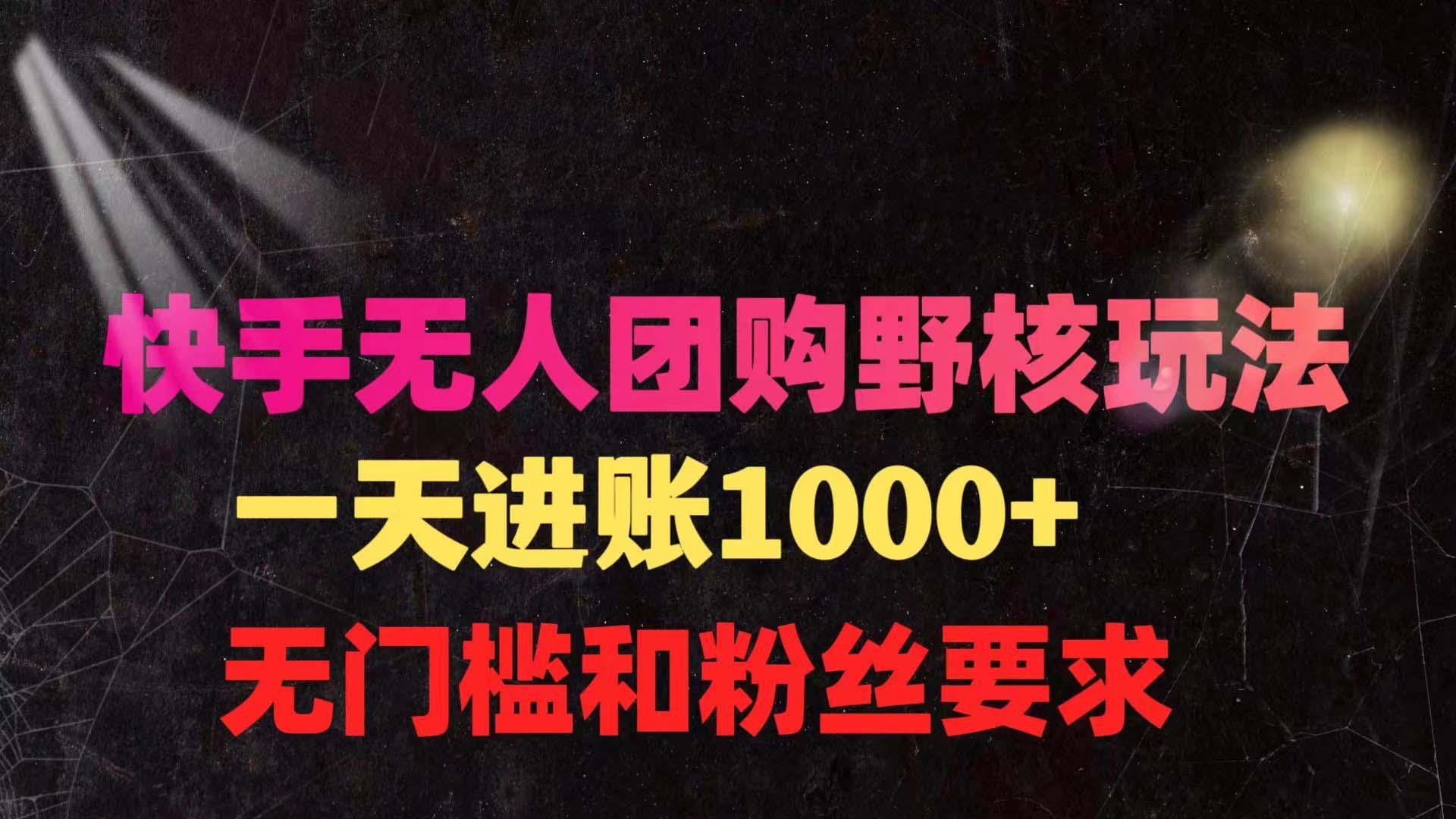 (9638期)快手无人团购带货野核玩法，一天4位数 无任何门槛-搞个副业