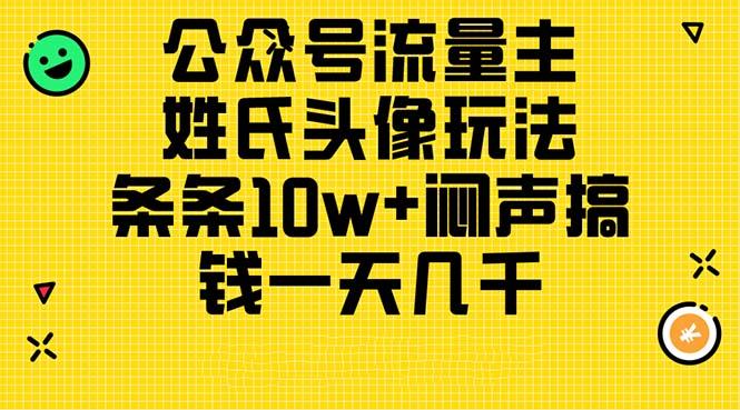 公众号流量主，姓氏头像玩法，条条10w+闷声搞钱一天几千，详细教程-搞个副业