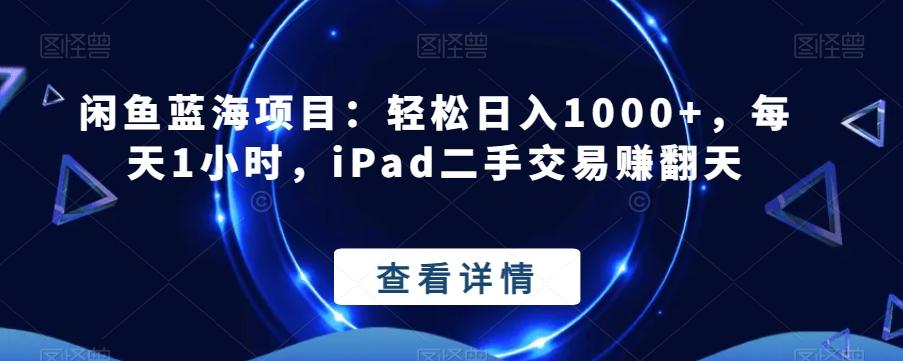闲鱼蓝海项目：轻松日入1000+，每天1小时，iPad二手交易赚翻天-搞个副业