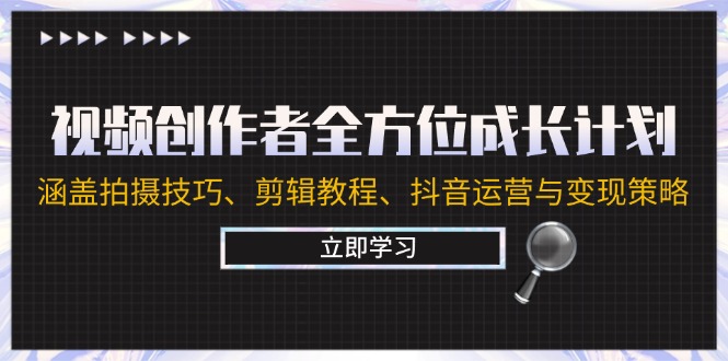 视频创作者全方位成长计划：涵盖拍摄技巧、剪辑教程、抖音运营与变现策略-搞个副业