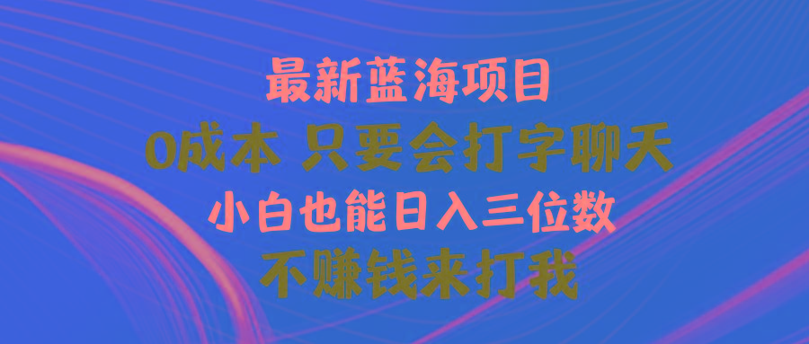 最新蓝海项目 0成本 只要会打字聊天 小白也能日入三位数 不赚钱来打我-搞个副业
