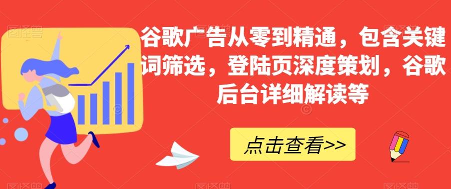 谷歌广告从零到精通，包含关键词筛选，登陆页深度策划，谷歌后台详细解读等-搞个副业
