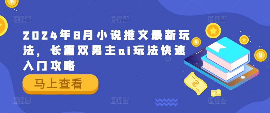 2024年8月小说推文最新玩法，长篇双男主ai玩法快速入门攻略-搞个副业