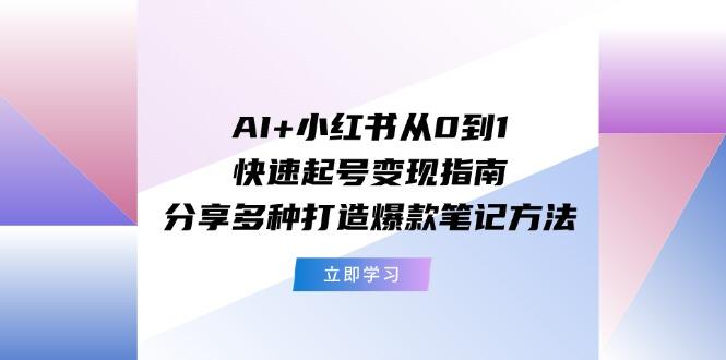 AI+小红书从0到1快速起号变现指南：分享多种打造爆款笔记方法-搞个副业