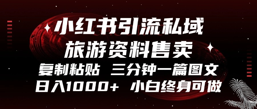 小红书引流私域旅游资料售卖，复制粘贴，三分钟一篇图文，日入1000+，…-搞个副业