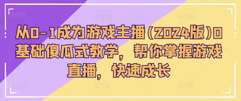 从0-1成为游戏主播(2024版)0基础傻瓜式教学，帮你掌握游戏直播，快速成长-搞个副业