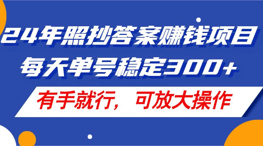 24年照抄答案赚钱项目，每天单号稳定300+，有手就行，可放大操作-搞个副业