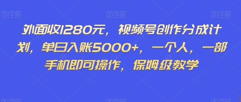 外面收1280元，视频号创作分成计划，单日入账5000+，一个人，一部手机即可操作，保姆级教学【揭秘】-搞个副业