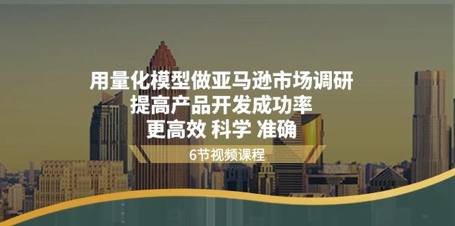 用量化 模型做亚马逊 市场调研，提高产品开发成功率  更高效 科学 准确-搞个副业
