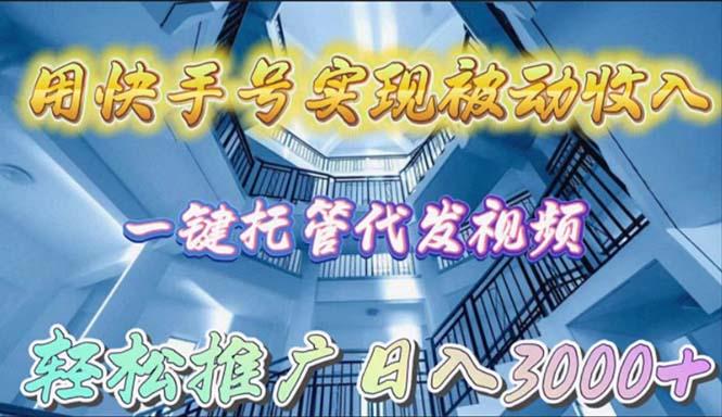 (9860期)用快手号实现被动收入，一键托管代发视频，轻松推广日入3000+-搞个副业