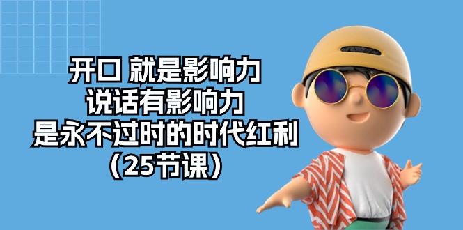 开口 就是影响力，说话有影响力，是永不过时的时代红利(25节课-搞个副业