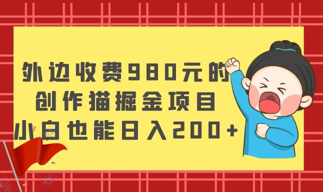 外边收费980元的，创作猫掘金项目，小白也能日入200+-搞个副业