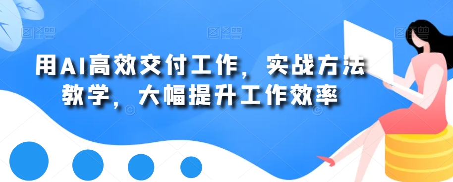 用AI高效交付工作，实战方法教学，大幅提升工作效率-搞个副业