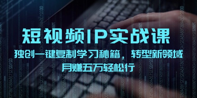 短视频IP实战课，独创一键复制学习秘籍，转战新领域，月赚五万轻松行-搞个副业