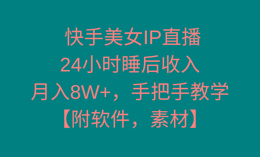 快手美女IP直播，24小时睡后收入，月入8W+，手把手教学【附软件，素材】-搞个副业
