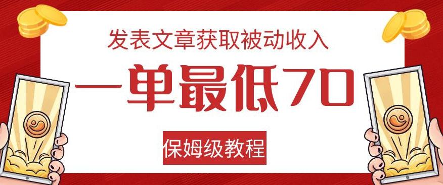 发表文章获取被动收入，一单最低70，保姆级教程【揭秘】-搞个副业