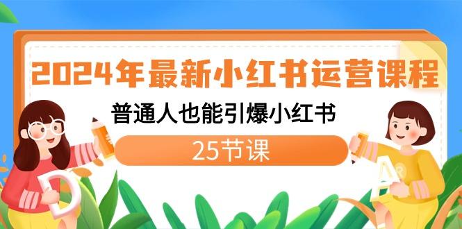 2024年最新小红书运营课程：普通人也能引爆小红书(25节课)-搞个副业