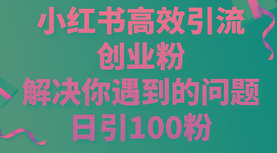 小红书高效引流创业粉，解决你遇到的问题，日引100粉-搞个副业