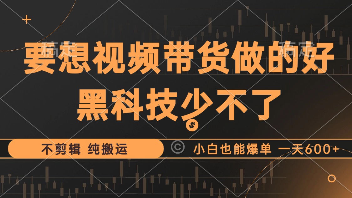 抖音视频带货最暴力玩法，利用黑科技 不剪辑 纯搬运，小白也能爆单，单…-搞个副业