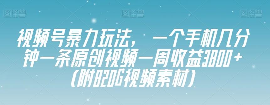 视频号暴力玩法，一个手机几分钟一条原创视频一周收益3800+（附820G视频素材）-搞个副业