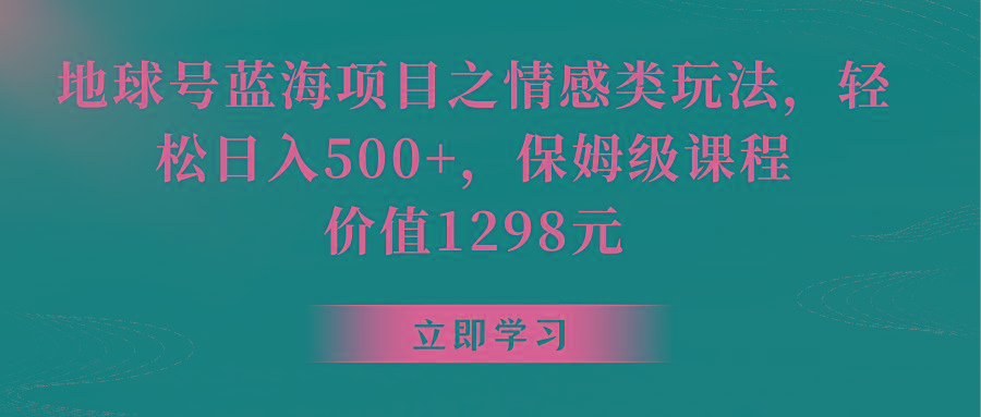 地球号蓝海项目之情感类玩法，轻松日入500+，保姆级教程-搞个副业