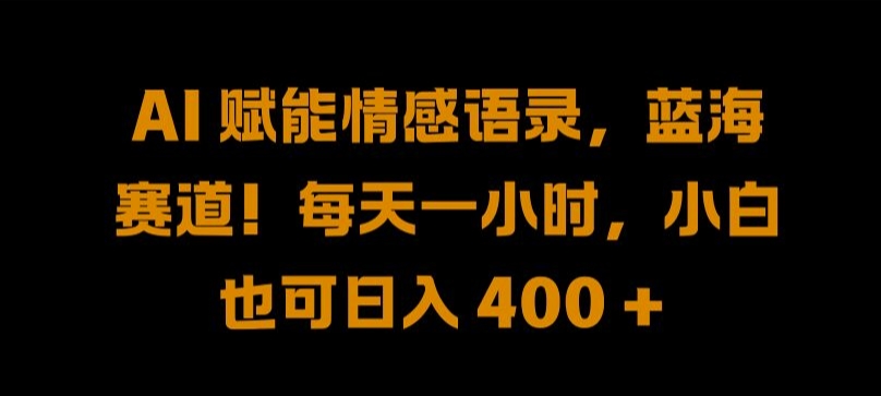 AI 赋能情感语录，蓝海赛道!每天一小时，小白也可日入 400 + 【揭秘】-搞个副业