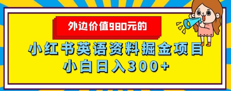 外边价值980元的，小红书英语资料掘金变现项目，小白日入300+-搞个副业